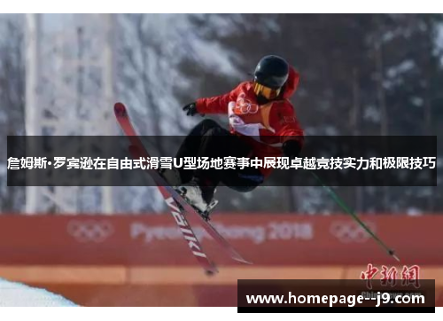 詹姆斯·罗宾逊在自由式滑雪U型场地赛事中展现卓越竞技实力和极限技巧