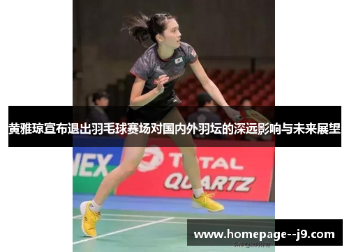 黄雅琼宣布退出羽毛球赛场对国内外羽坛的深远影响与未来展望