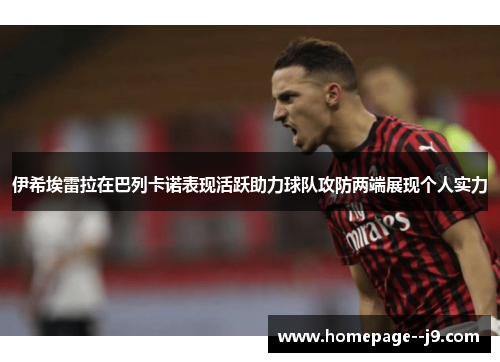 伊希埃雷拉在巴列卡诺表现活跃助力球队攻防两端展现个人实力