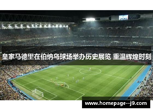 皇家马德里在伯纳乌球场举办历史展览 重温辉煌时刻